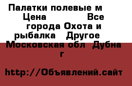 Палатки полевые м-30 › Цена ­ 79 000 - Все города Охота и рыбалка » Другое   . Московская обл.,Дубна г.